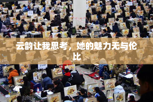 云韵让我思考，她的魅力无与伦比