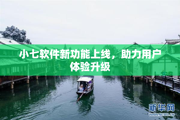 小七软件新功能上线，助力用户体验升级