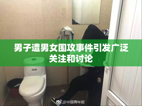 男子遭男女围攻事件引发广泛关注和讨论