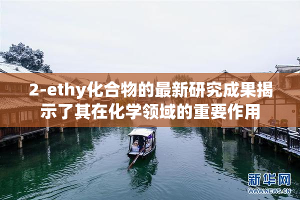2-ethy化合物的最新研究成果揭示了其在化学领域的重要作用