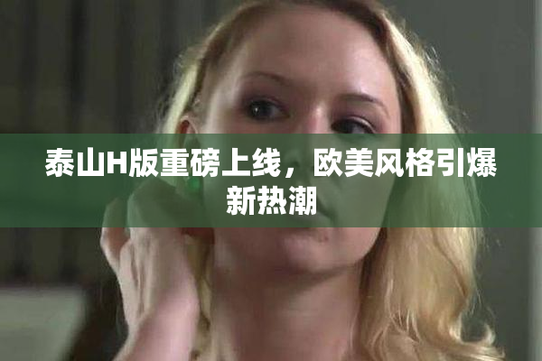 泰山H版重磅上线，欧美风格引爆新热潮