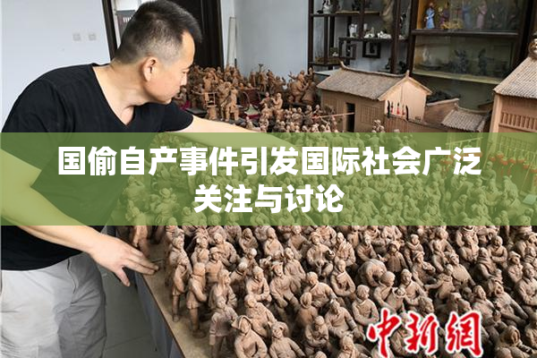 国偷自产事件引发国际社会广泛关注与讨论