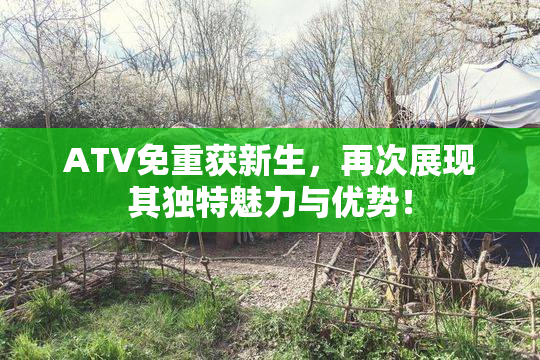 ATV免重获新生，再次展现其独特魅力与优势！