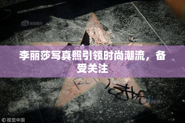 李丽莎写真照引领时尚潮流，备受关注