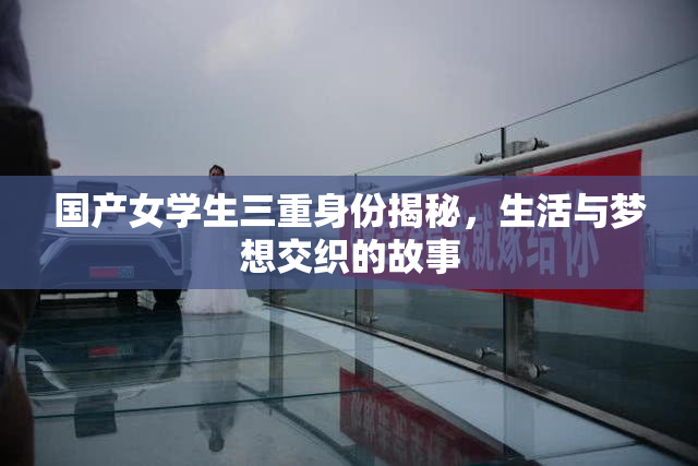 国产女学生三重身份揭秘，生活与梦想交织的故事