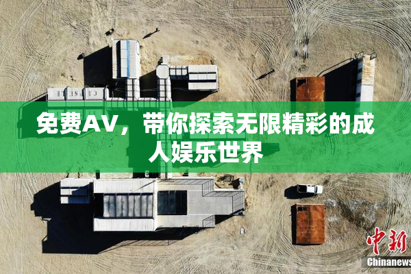 免费AV，带你探索无限精彩的成人娱乐世界