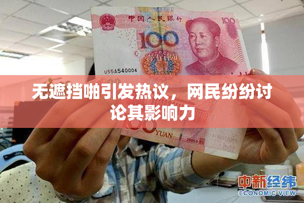 无遮挡啪引发热议，网民纷纷讨论其影响力