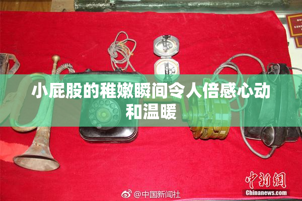 小屁股的稚嫩瞬间令人倍感心动和温暖