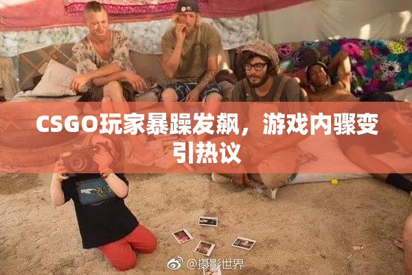 CSGO玩家暴躁发飙，游戏内骤变引热议