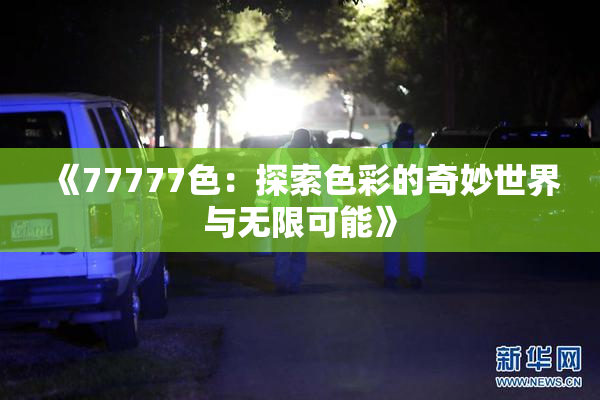 《77777色：探索色彩的奇妙世界与无限可能》