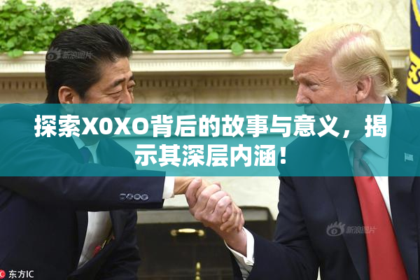 探索X0XO背后的故事与意义，揭示其深层内涵！