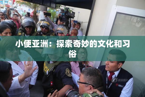 小便亚洲：探索奇妙的文化和习俗