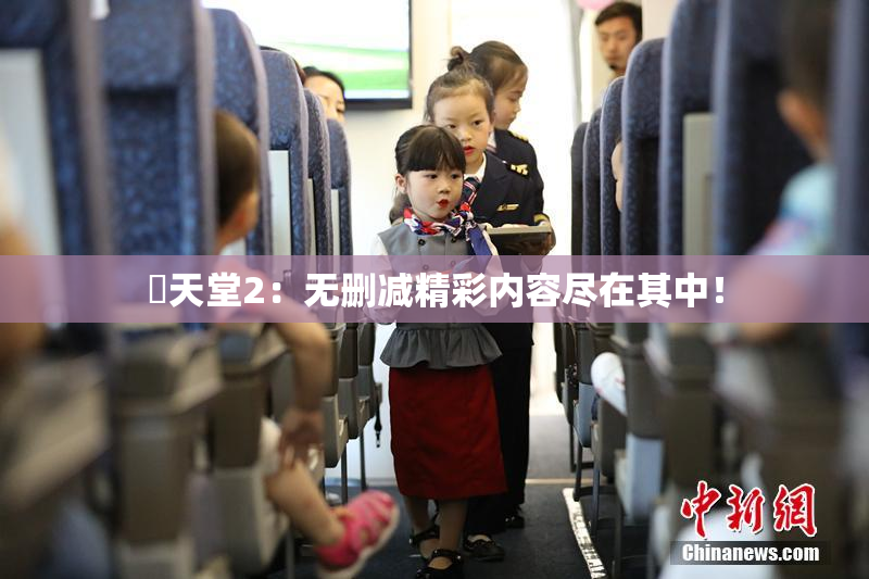 妺天堂2：无删减精彩内容尽在其中！