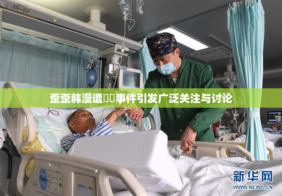歪歪韩漫遭❌‌事件引发广泛关注与讨论