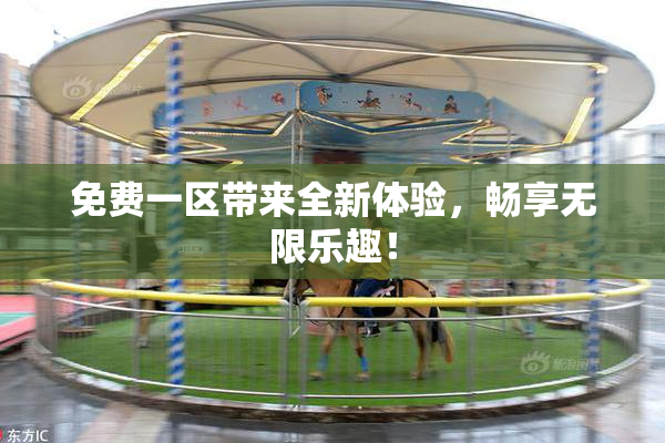 免费一区带来全新体验，畅享无限乐趣！