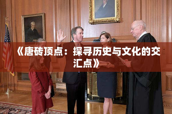 《唐砖顶点：探寻历史与文化的交汇点》