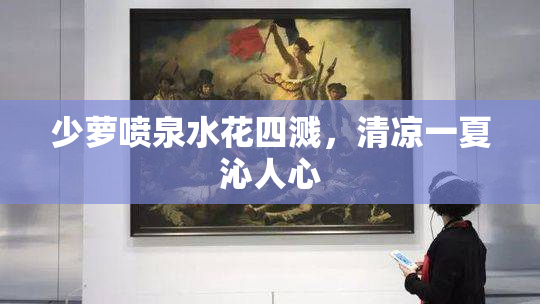 少萝喷泉水花四溅，清凉一夏沁人心