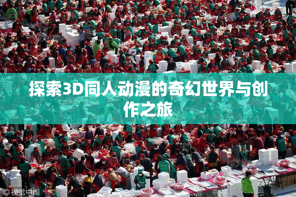 探索3D同人动漫的奇幻世界与创作之旅