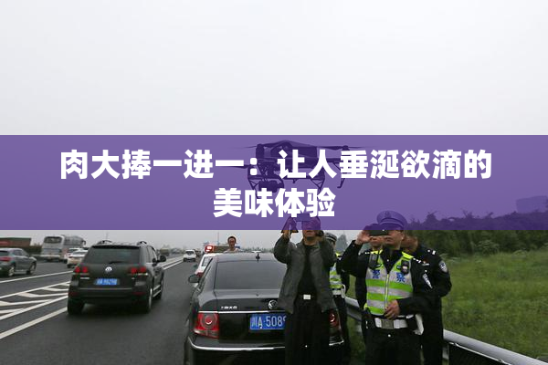 肉大捧一进一：让人垂涎欲滴的美味体验