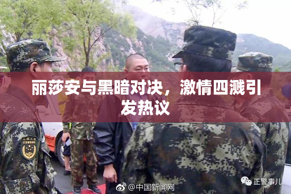 丽莎安与黑暗对决，激情四溅引发热议