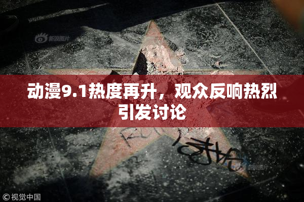 动漫9.1热度再升，观众反响热烈引发讨论