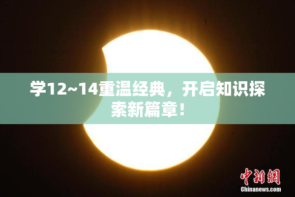 学12~14重温经典，开启知识探索新篇章！