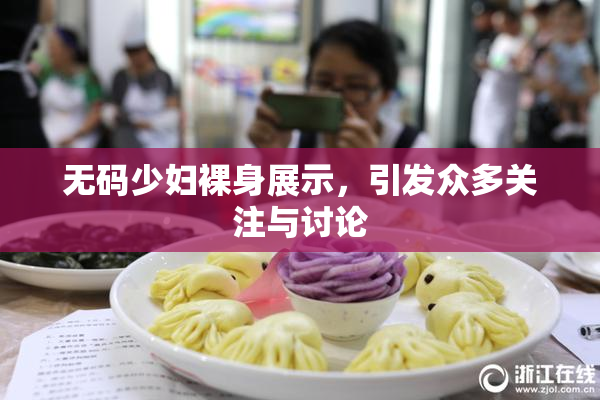 无码少妇裸身展示，引发众多关注与讨论