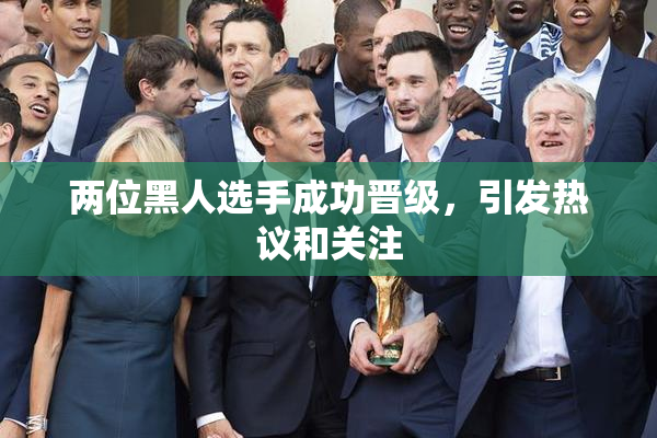 两位黑人选手成功晋级，引发热议和关注