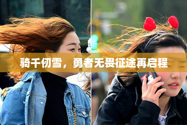 骑千仞雪，勇者无畏征途再启程