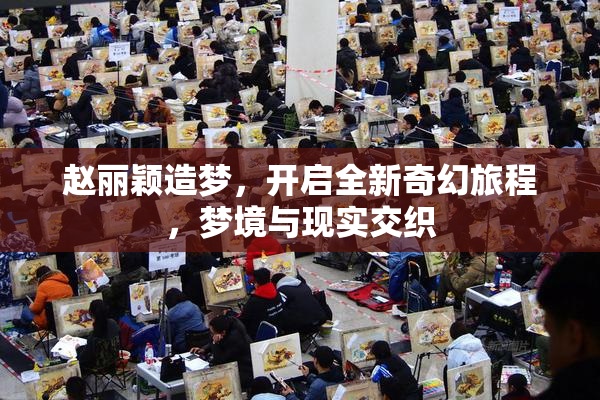 赵丽颖造梦，开启全新奇幻旅程，梦境与现实交织