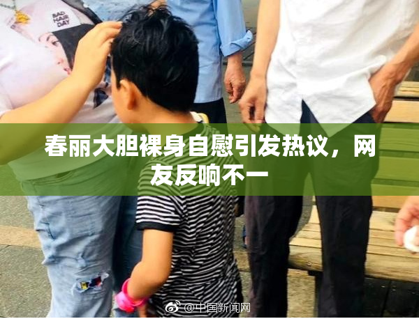 春丽大胆裸身自慰引发热议，网友反响不一