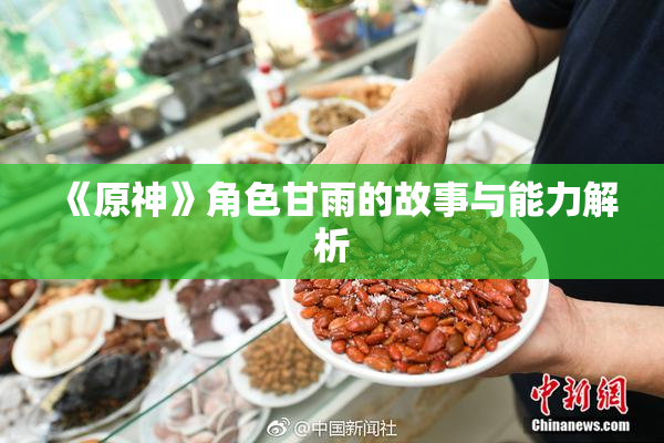 《原神》角色甘雨的故事与能力解析