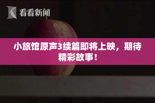 小旅馆原声3续篇即将上映，期待精彩故事！