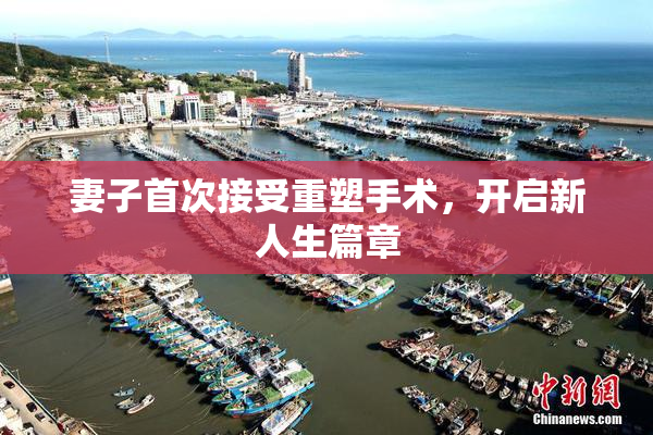 妻子首次接受重塑手术，开启新人生篇章