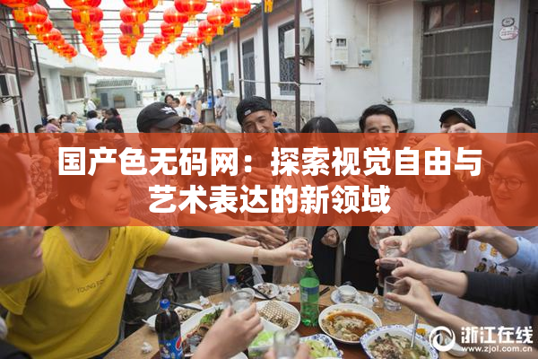 国产色无码网：探索视觉自由与艺术表达的新领域