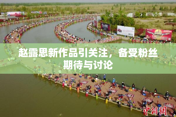 赵露思新作品引关注，备受粉丝期待与讨论