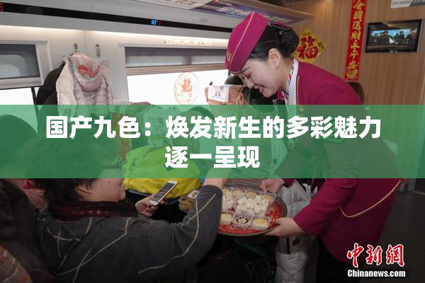 国产九色：焕发新生的多彩魅力逐一呈现