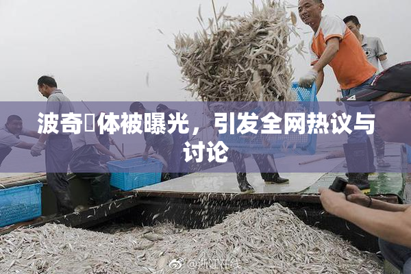 波奇祼体被曝光，引发全网热议与讨论