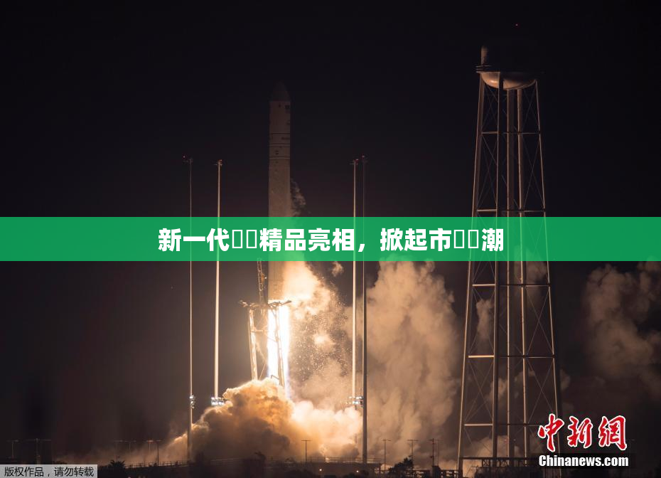 新一代國產精品亮相，掀起市場熱潮