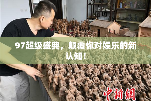 97超级盛典，颠覆你对娱乐的新认知！