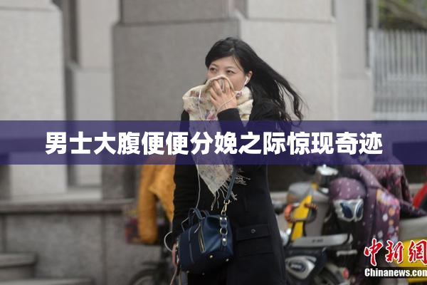 男士大腹便便分娩之际惊现奇迹