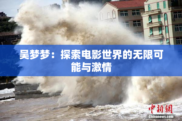 吴梦梦：探索电影世界的无限可能与激情