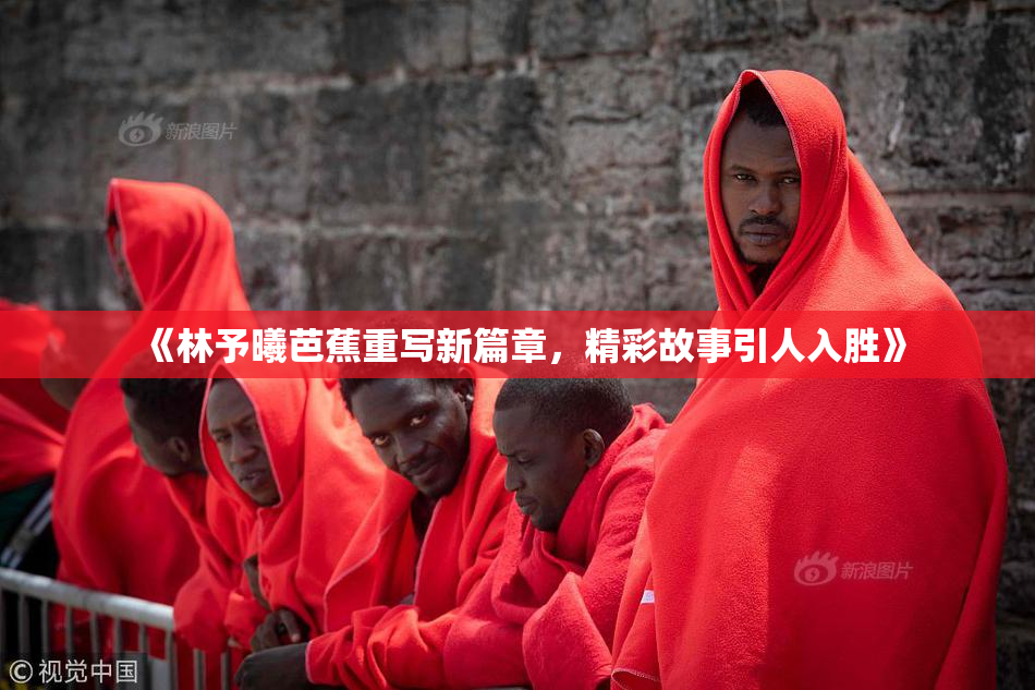《林予曦芭蕉重写新篇章，精彩故事引人入胜》