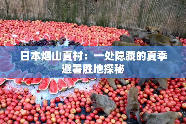 日本烟山夏村：一处隐藏的夏季避暑胜地探秘