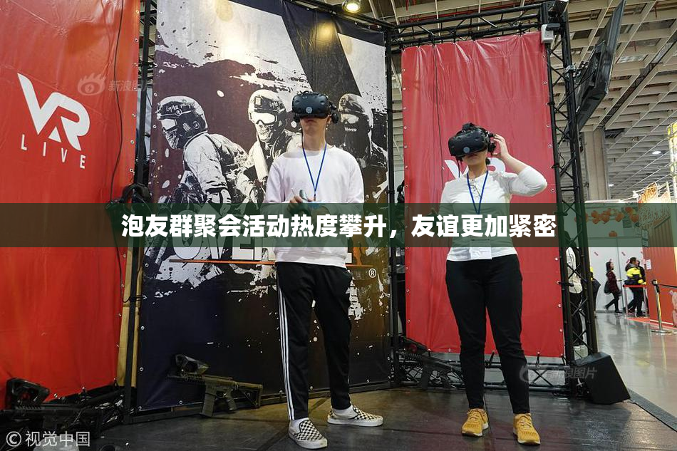 泡友群聚会活动热度攀升，友谊更加紧密