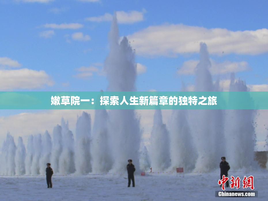 嫩草院一：探索人生新篇章的独特之旅