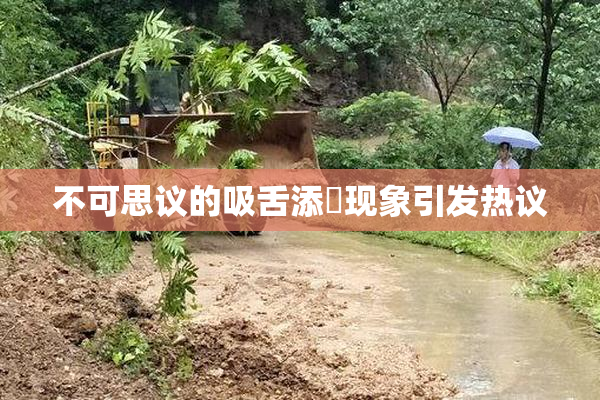 不可思议的吸舌添泬现象引发热议
