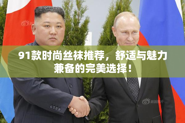 91款时尚丝袜推荐，舒适与魅力兼备的完美选择！