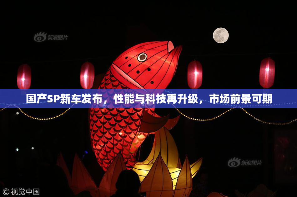 国产SP新车发布，性能与科技再升级，市场前景可期