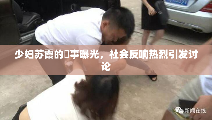 少妇苏霞的婬事曝光，社会反响热烈引发讨论